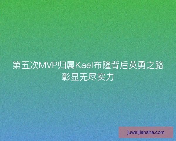 第五次MVP归属Kael布隆背后英勇之路彰显无尽实力