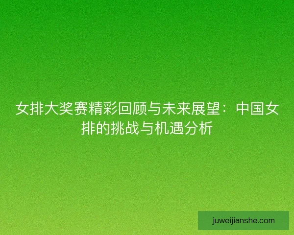 女排大奖赛精彩回顾与未来展望：中国女排的挑战与机遇分析