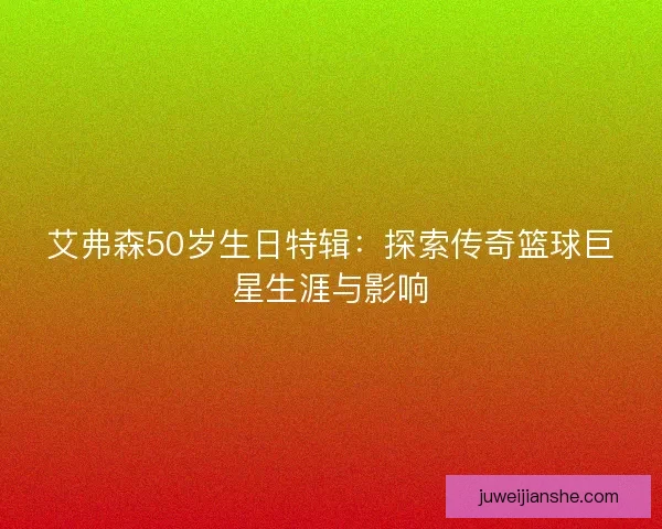 艾弗森50岁生日特辑：探索传奇篮球巨星生涯与影响