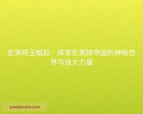 史莱姆王崛起:探索史莱姆帝国的神秘世界与强大力量 史莱姆王崛起:探索史莱姆帝国的神秘世界与强大力量