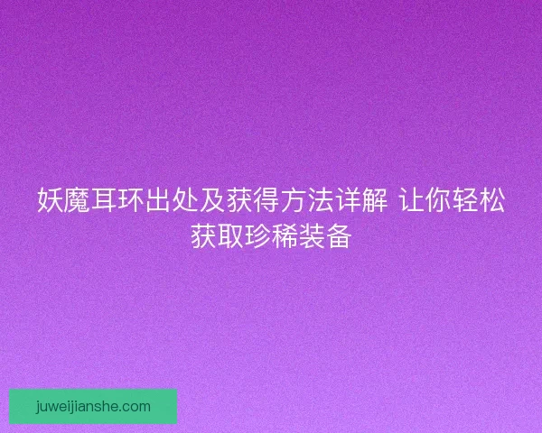 妖魔耳环出处及获得方法详解 让你轻松获取珍稀装备