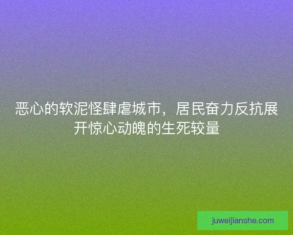 恶心的软泥怪肆虐城市，居民奋力反抗展开惊心动魄的生死较量