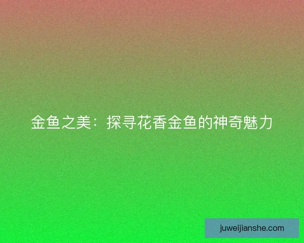 金鱼之美：探寻花香金鱼的神奇魅力