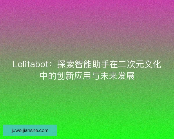 Lolitabot：探索智能助手在二次元文化中的创新应用与未来发展