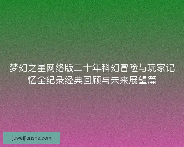 梦幻之星网络版二十年科幻冒险与玩家记忆全纪录经典回顾与未来展望篇
