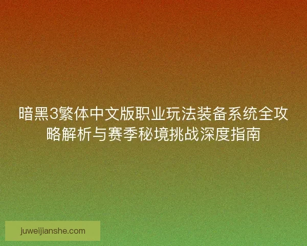 暗黑3繁体中文版职业玩法装备系统全攻略解析与赛季秘境挑战深度指南