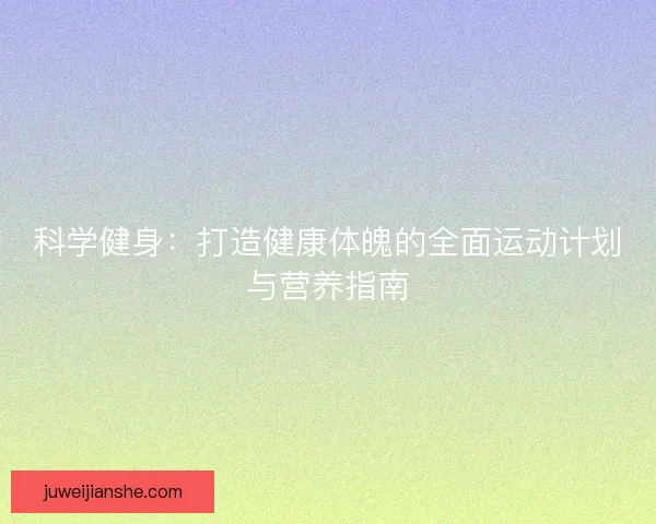 科学健身：打造健康体魄的全面运动计划与营养指南
