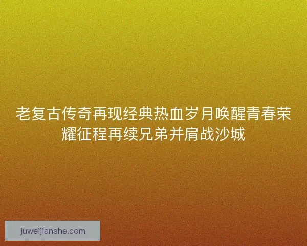 老复古传奇再现经典热血岁月唤醒青春荣耀征程再续兄弟并肩战沙城