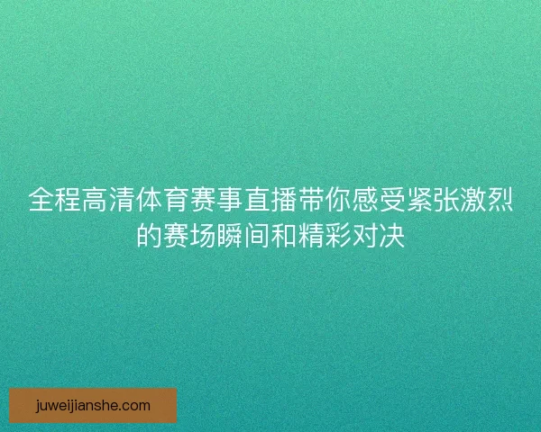 全程高清体育赛事直播带你感受紧张激烈的赛场瞬间和精彩对决