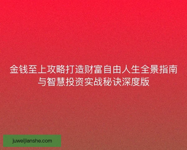 金钱至上攻略打造财富自由人生全景指南与智慧投资实战秘诀深度版 金钱至上攻略打造财富自由人生全景指南与智慧投资实战秘诀深度版