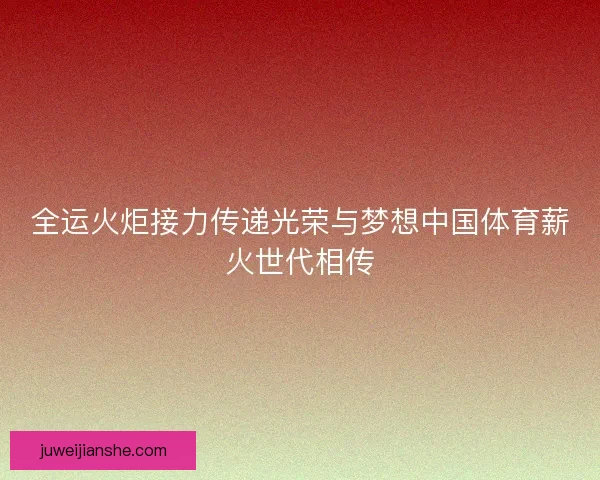 全运火炬接力传递光荣与梦想中国体育薪火世代相传