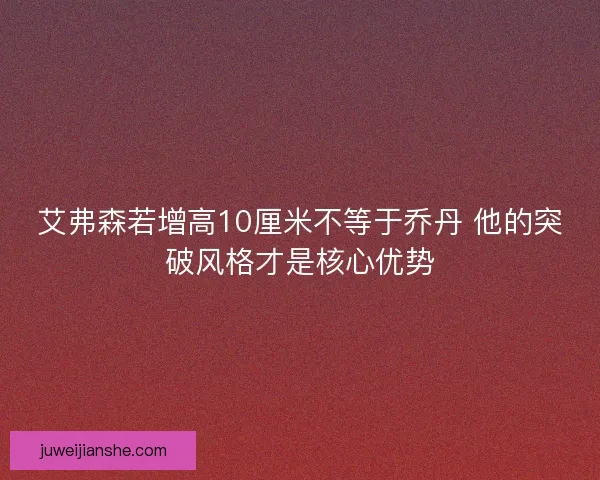 艾弗森若增高10厘米不等于乔丹 他的突破风格才是核心优势
