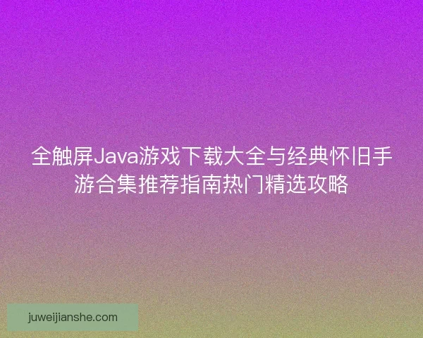 全触屏Java游戏下载大全与经典怀旧手游合集推荐指南热门精选攻略