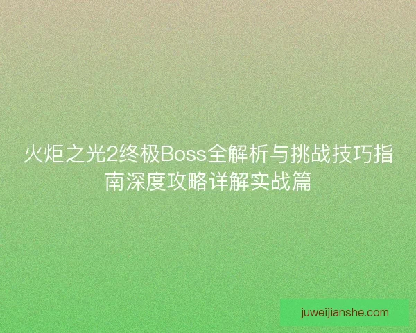 火炬之光2终极Boss全解析与挑战技巧指南深度攻略详解实战篇