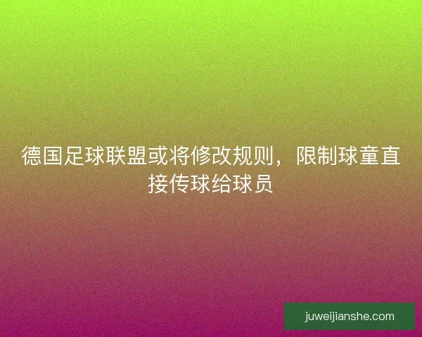 德国足球联盟或将修改规则，限制球童直接传球给球员