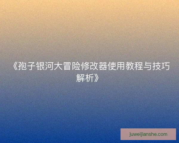 《孢子银河大冒险修改器使用教程与技巧解析》